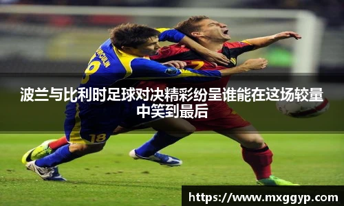 波兰与比利时足球对决精彩纷呈谁能在这场较量中笑到最后